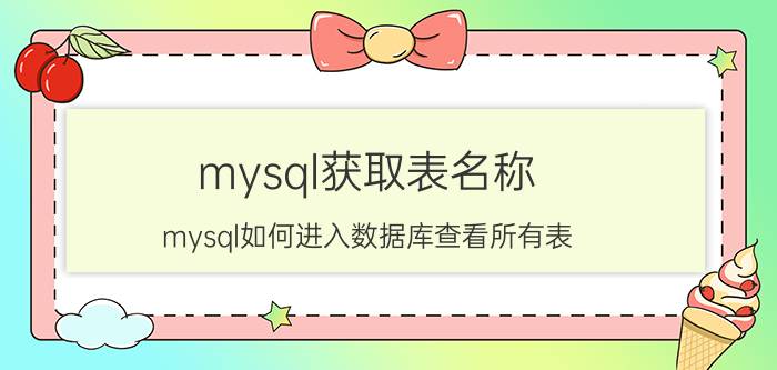 mysql获取表名称 mysql如何进入数据库查看所有表？